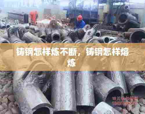 铸钢怎样炼不断,铸钢怎样熔炼