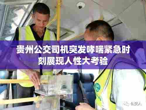 贵州公交司机突发哮喘紧急时刻展现人性大考验