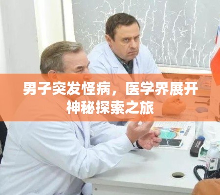男子突发怪病,医学界展开神秘探索之旅