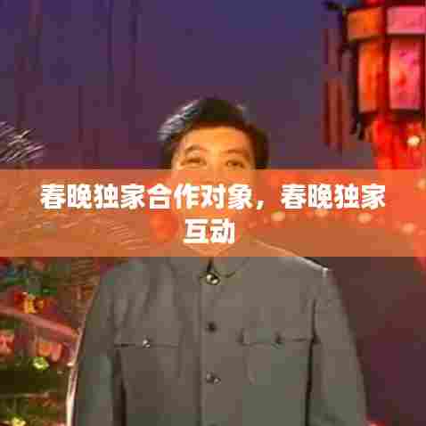 春晚独家合作对象，春晚独家互动 