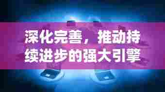 深化完善,推动持续进步的强大引擎