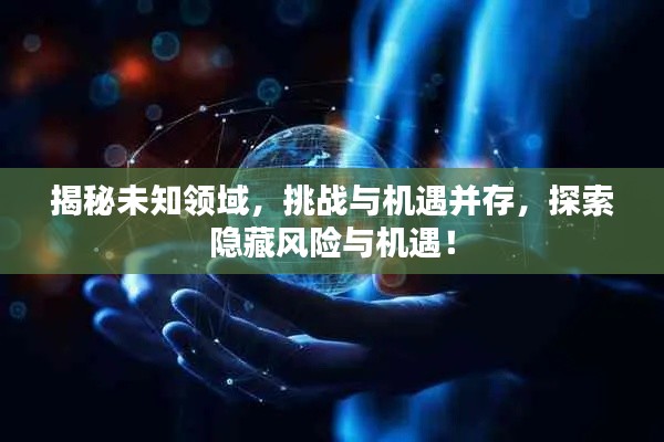 揭秘未知领域,挑战与机遇并存,探索隐藏风险与机遇!