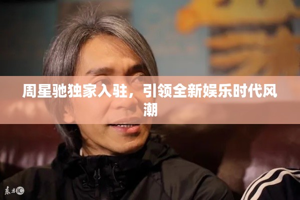 周星驰独家入驻，引领全新娱乐时代风潮