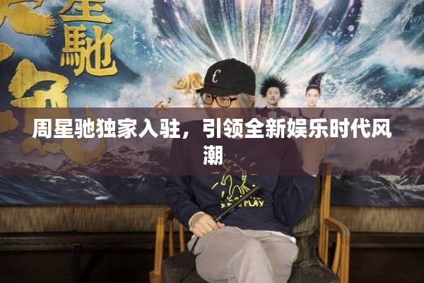 周星驰独家入驻,引领全新娱乐时代风潮