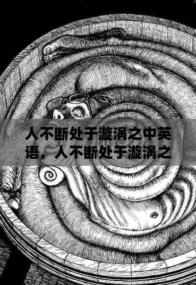人不断处于漩涡之中英语,人不断处于漩涡之中英语翻译