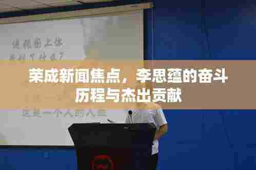 荣成新闻焦点，李思蕴的奋斗历程与杰出贡献