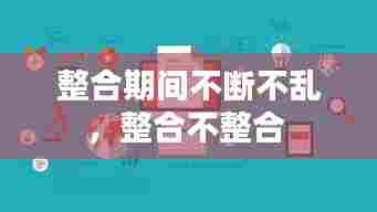 整合期间不断不乱,整合不整合