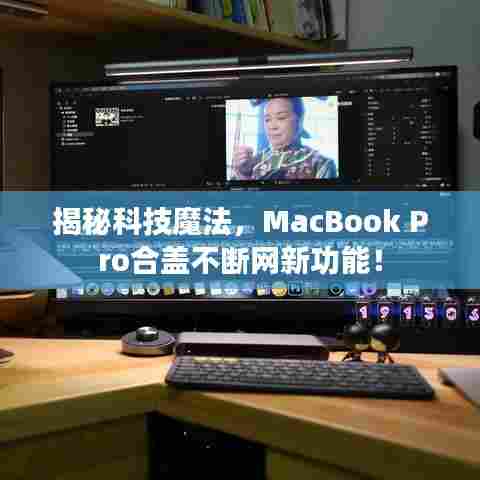 揭秘科技魔法，MacBook Pro合盖不断网新功能！