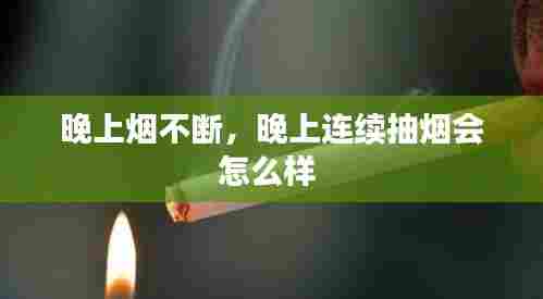 晚上烟不断，晚上连续抽烟会怎么样 