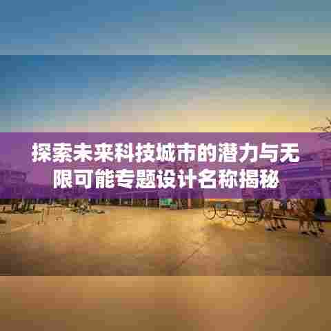 探索未来科技城市的潜力与无限可能专题设计名称揭秘