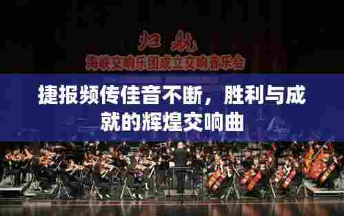 捷报频传佳音不断，胜利与成就的辉煌交响曲