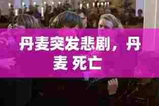 丹麦突发悲剧,丹麦 死亡