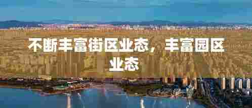 不断丰富街区业态，丰富园区业态 