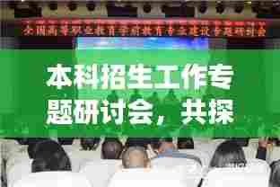 本科招生工作专题研讨会,共探未来教育发展新篇章