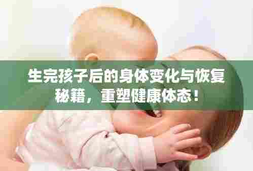 生完孩子后的身体变化与恢复秘籍，重塑健康体态！
