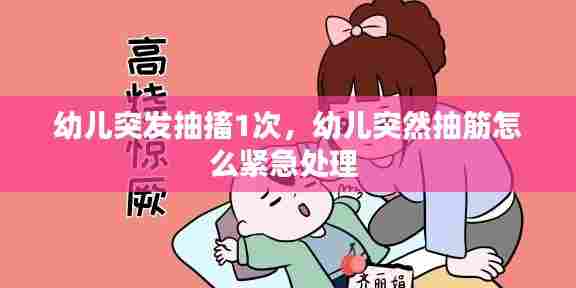 幼儿突发抽搐1次,幼儿突然抽筋怎么紧急处理