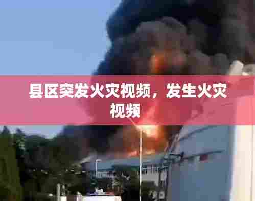 县区突发火灾视频,发生火灾视频