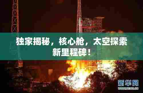 独家揭秘，核心舱，太空探索新里程碑！