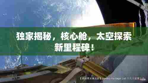 独家揭秘,核心舱,太空探索新里程碑!