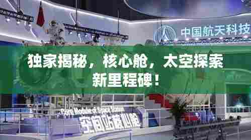 独家揭秘,核心舱,太空探索新里程碑!