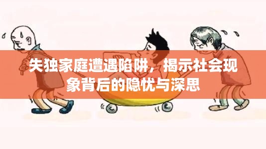 失独家庭遭遇陷阱，揭示社会现象背后的隐忧与深思