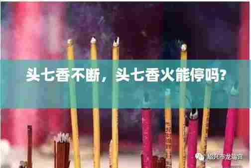 头七香不断,头七香火能停吗?