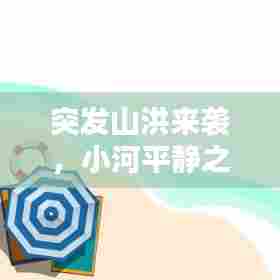 突发山洪来袭，小河平静之下隐藏的危机！