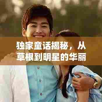 独家童话揭秘,从草根到明星的华丽转身之路
