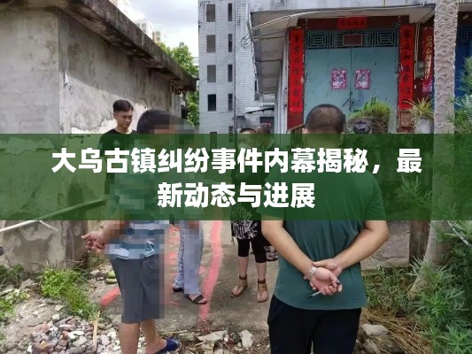 大乌古镇纠纷事件内幕揭秘，最新动态与进展