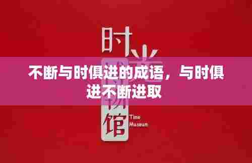 不断与时俱进的成语,与时俱进不断进取