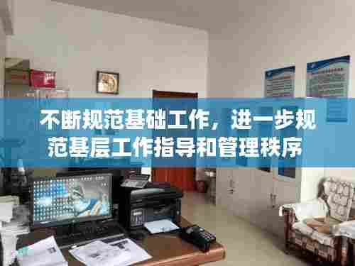 不断规范基础工作，进一步规范基层工作指导和管理秩序 