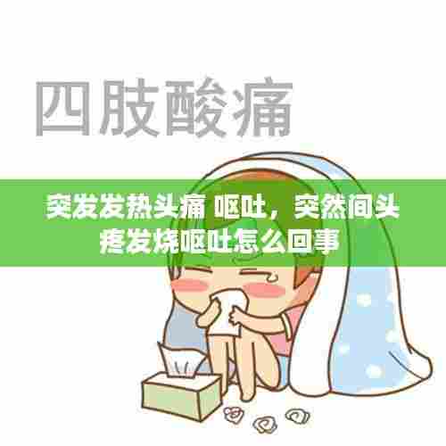 突发发热头痛 呕吐，突然间头疼发烧呕吐怎么回事 