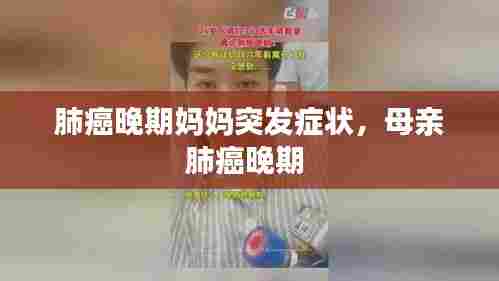 肺癌晚期妈妈突发症状，母亲肺癌晚期 