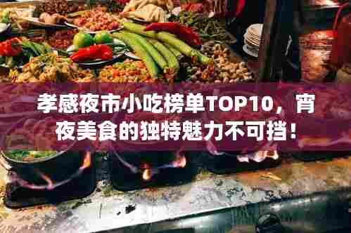 孝感夜市小吃榜单TOP10,宵夜美食的独特魅力不可挡!