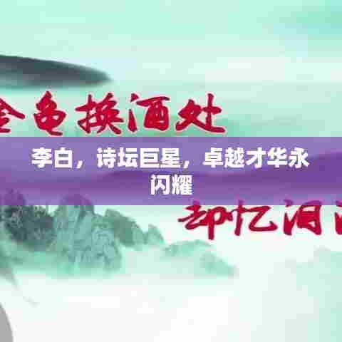 李白,诗坛巨星,卓越才华永闪耀