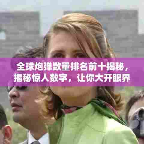 全球炮弹数量排名前十揭秘,揭秘惊人数字,让你大开眼界!