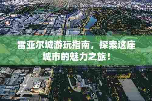 雷亚尔城游玩指南,探索这座城市的魅力之旅!