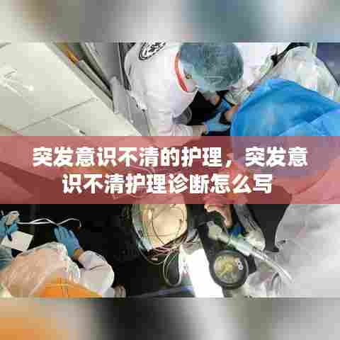 突发意识不清的护理，突发意识不清护理诊断怎么写 