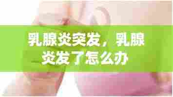 乳腺炎突发，乳腺炎发了怎么办 