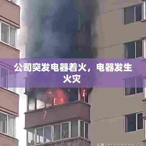公司突发电器着火，电器发生火灾 