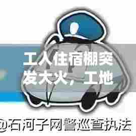 工人住宿棚突发大火，工地宿舍火灾赔偿案例 