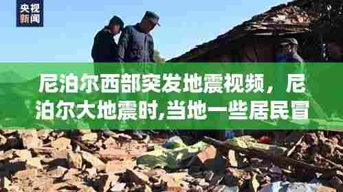 尼泊尔西部突发地震视频,尼泊尔大地震时,当地一些居民冒险抢救