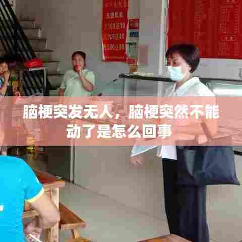 脑梗突发无人,脑梗突然不能动了是怎么回事