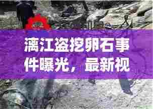 漓江盗挖卵石事件曝光,最新视频报道揭示惊人内幕