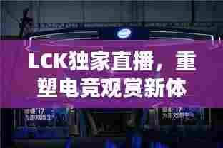 LCK独家直播，重塑电竞观赏新体验