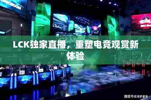 LCK独家直播,重塑电竞观赏新体验