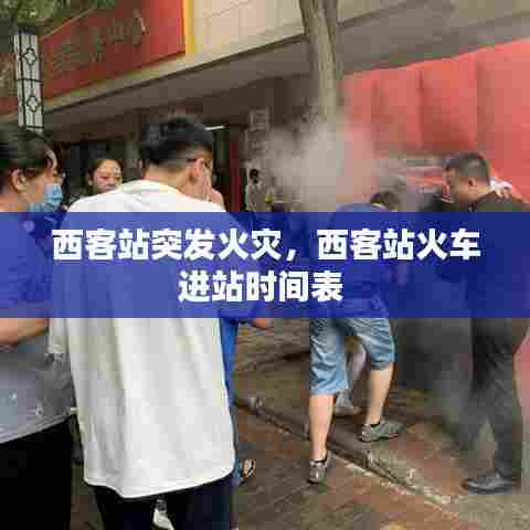 西客站突发火灾，西客站火车进站时间表 