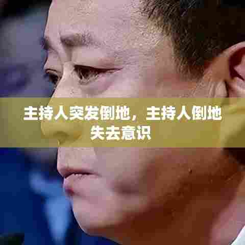 主持人突发倒地，主持人倒地失去意识 