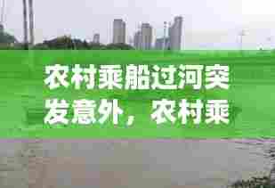 农村乘船过河突发意外,农村乘船过河突发意外事故