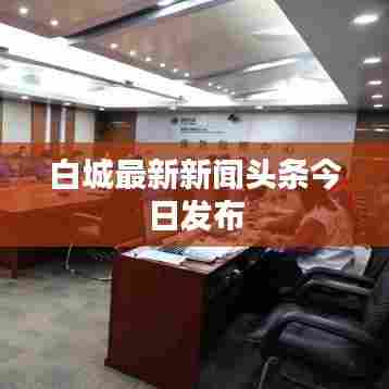 白城最新新闻头条今日发布